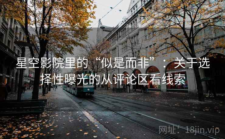 星空影院里的“似是而非”：关于选择性曝光的从评论区看线索