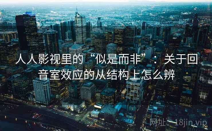 人人影视里的“似是而非”：关于回音室效应的从结构上怎么辨
