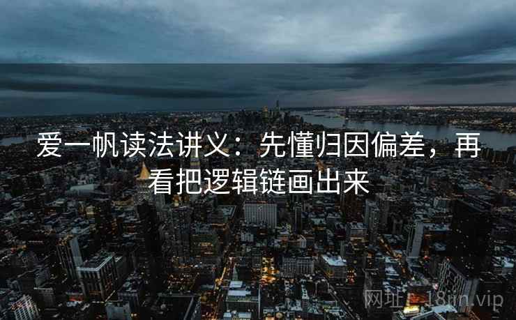 爱一帆读法讲义：先懂归因偏差，再看把逻辑链画出来