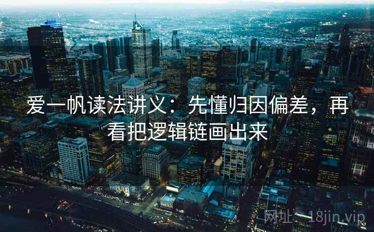 爱一帆读法讲义：先懂归因偏差，再看把逻辑链画出来