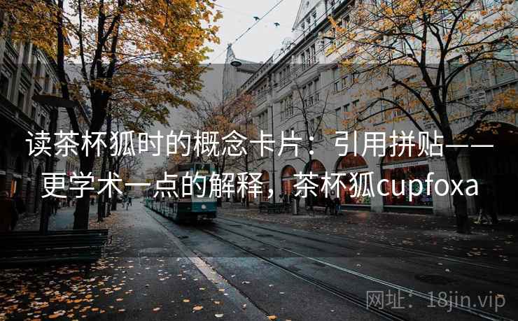 读茶杯狐时的概念卡片：引用拼贴——更学术一点的解释，茶杯狐cupfoxa