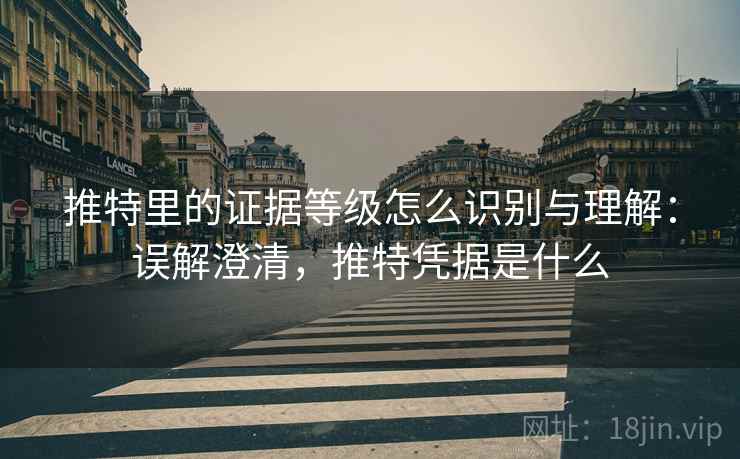 推特里的证据等级怎么识别与理解：误解澄清，推特凭据是什么