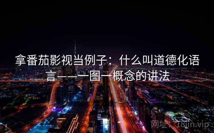 拿番茄影视当例子：什么叫道德化语言——一图一概念的讲法