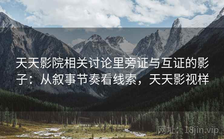 天天影院相关讨论里旁证与互证的影子：从叙事节奏看线索，天天影视样