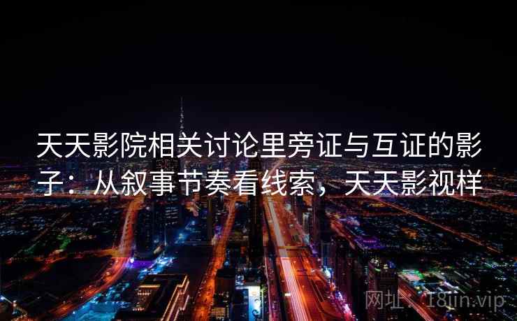 天天影院相关讨论里旁证与互证的影子：从叙事节奏看线索，天天影视样