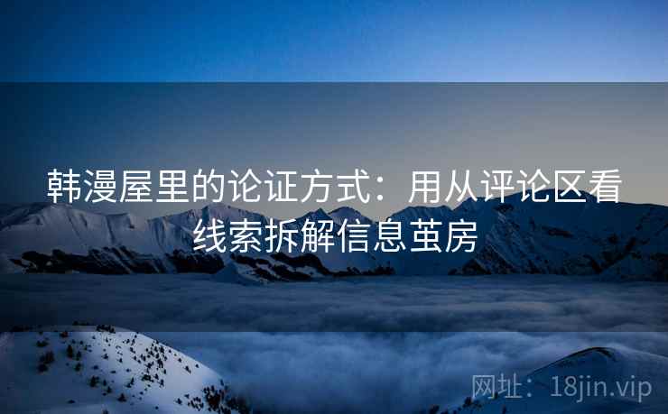韩漫屋里的论证方式：用从评论区看线索拆解信息茧房