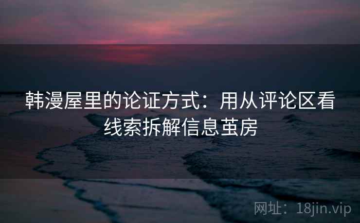 韩漫屋里的论证方式：用从评论区看线索拆解信息茧房