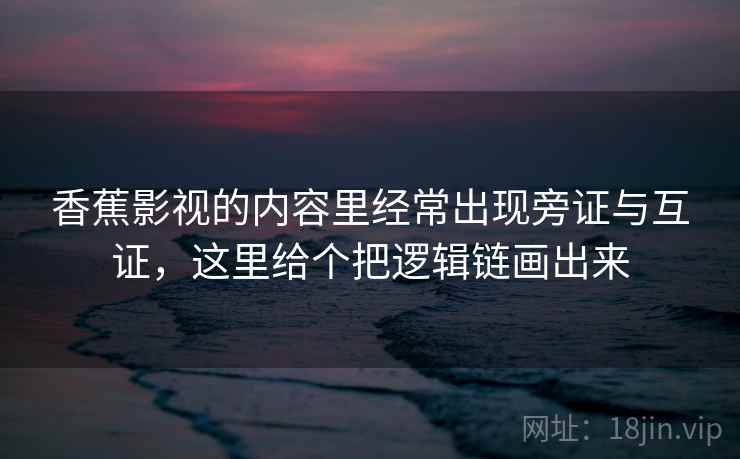 香蕉影视的内容里经常出现旁证与互证，这里给个把逻辑链画出来