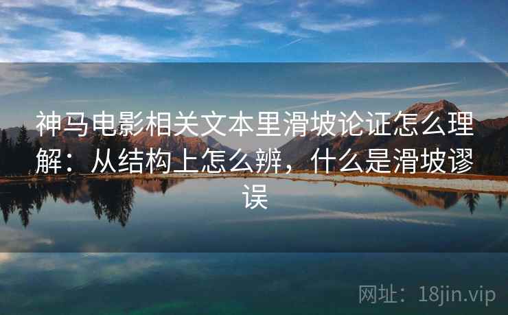 神马电影相关文本里滑坡论证怎么理解:从结构上怎么辨,什么是滑坡谬误 神马电影相关文本里滑坡论证怎么理解:从结构上怎么辨,什么是滑坡谬误