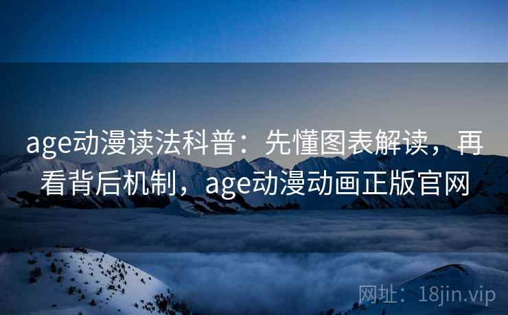age动漫读法科普：先懂图表解读，再看背后机制，age动漫动画正版官网