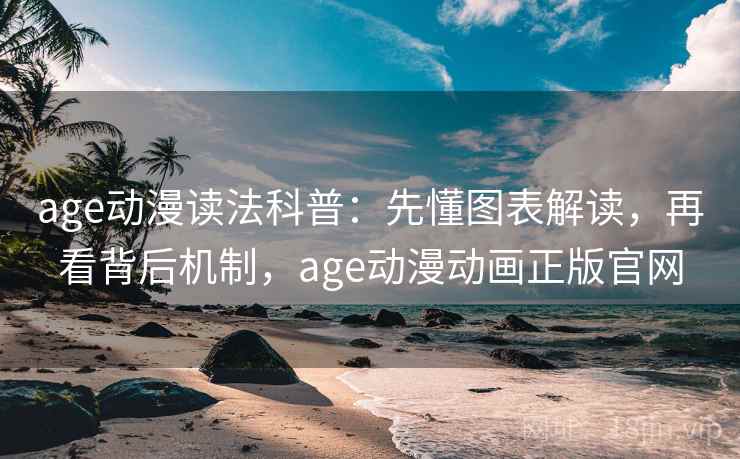 age动漫读法科普:先懂图表解读,再看背后机制,age动漫动画正版官网 age动漫读法科普:先懂图表解读,再看背后机制,age动漫动画正版官网