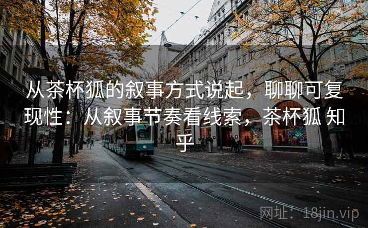 从茶杯狐的叙事方式说起，聊聊可复现性：从叙事节奏看线索，茶杯狐 知乎