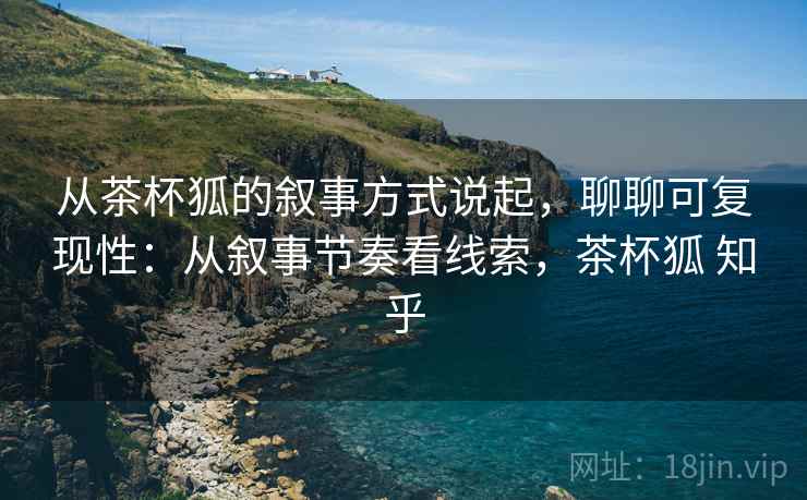 从茶杯狐的叙事方式说起，聊聊可复现性：从叙事节奏看线索，茶杯狐 知乎