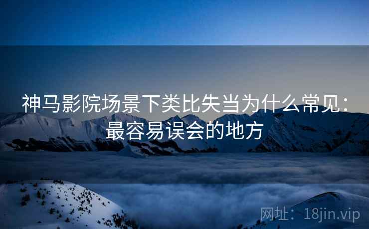神马影院场景下类比失当为什么常见：最容易误会的地方