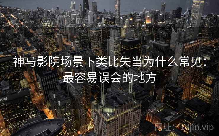 神马影院场景下类比失当为什么常见:最容易误会的地方 神马影院场景下类比失当为什么常见:最容易误会的地方