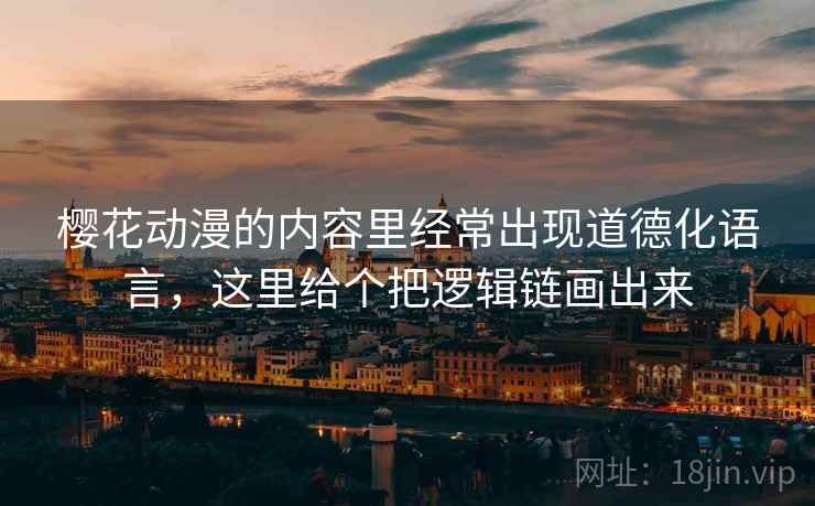 樱花动漫的内容里经常出现道德化语言，这里给个把逻辑链画出来