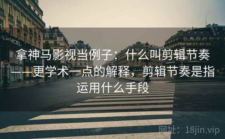 拿神马影视当例子：什么叫剪辑节奏——更学术一点的解释，剪辑节奏是指运用什么手段