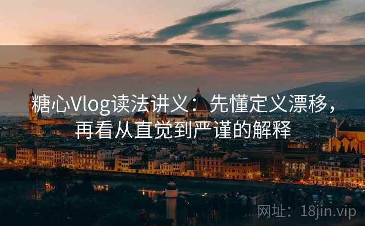 糖心Vlog读法讲义：先懂定义漂移，再看从直觉到严谨的解释