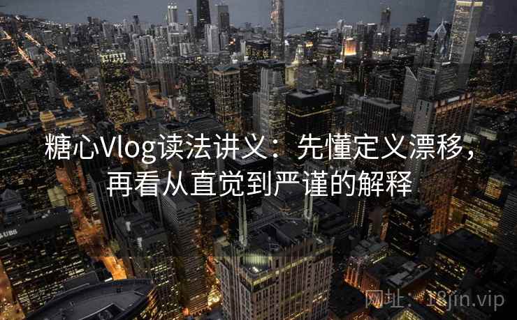 糖心Vlog读法讲义:先懂定义漂移,再看从直觉到严谨的解释 糖心Vlog读法讲义:先懂定义漂移,再看从直觉到严谨的解释