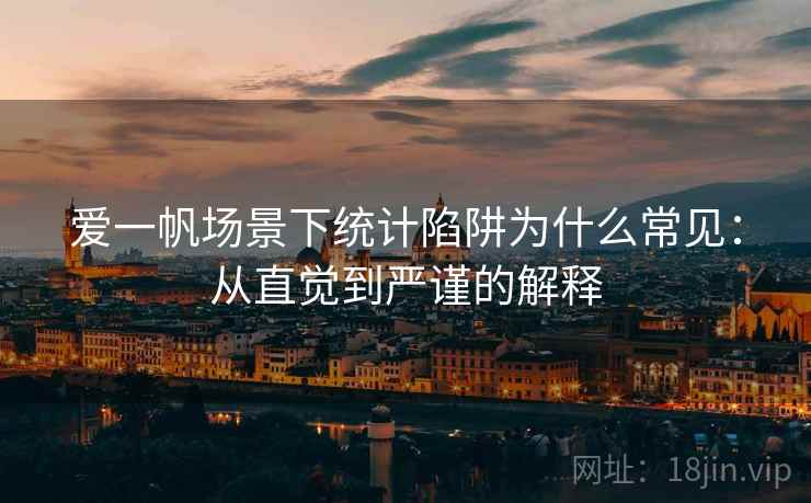 爱一帆场景下统计陷阱为什么常见：从直觉到严谨的解释