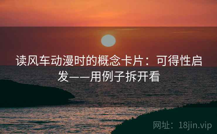 读风车动漫时的概念卡片：可得性启发——用例子拆开看